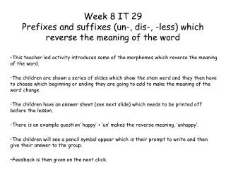 Week 8 IT 29 Prefixes and suffixes (un-, dis-, -less) which reverse the meaning of the word