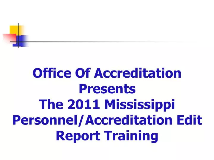 office of accreditation presents the 2011 mississippi personnel accreditation edit report training