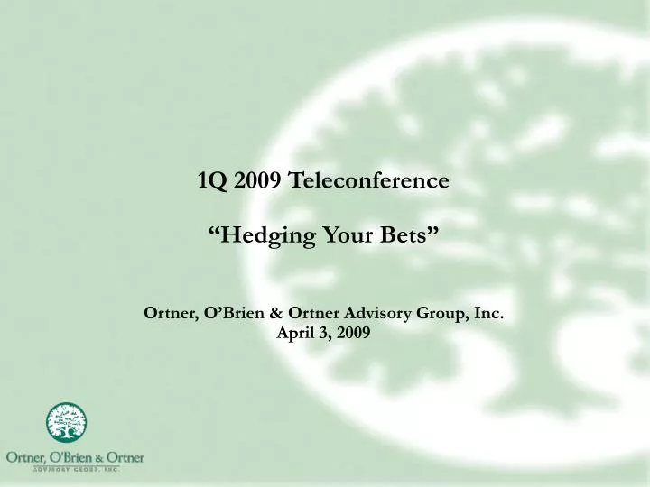 1q 2009 teleconference hedging your bets ortner o brien ortner advisory group inc april 3 2009