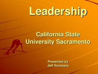 Leadership California State University Sacramento Presented by Jeff Szczesny