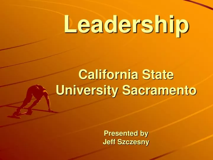 leadership california state university sacramento presented by jeff szczesny
