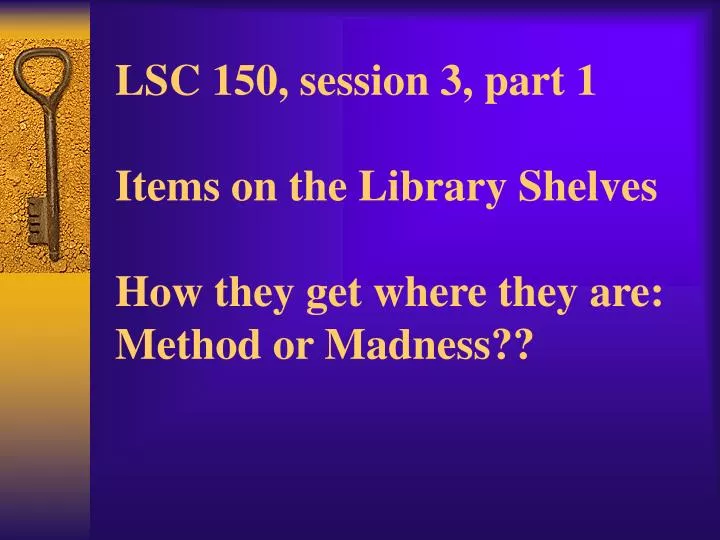 lsc 150 session 3 part 1 items on the library shelves how they get where they are method or madness