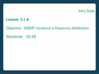 Intro Stats Lesson 2.1 A Objective: SSBAT construct a frequency distribution. Standards: S2.5B