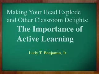 Making Your Head Explode and Other Classroom Delights: The Importance of 	Active Learning