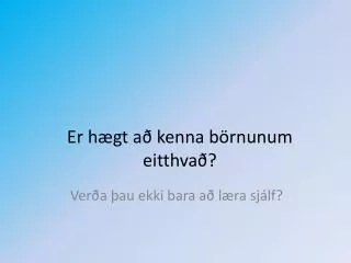 er h gt a kenna b rnunum eitthva