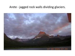 Arete - jagged rock walls dividing glaciers.