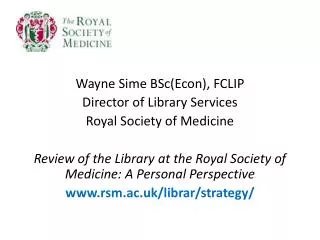 Wayne Sime BSc(Econ), FCLIP Director of Library Services Royal Society of Medicine
