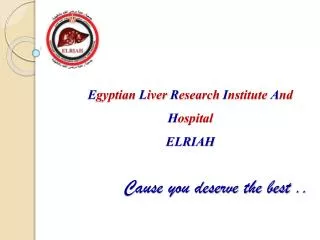 E gyptian L iver R esearch I nstitute A nd H ospital ELRIAH Cause you deserve the best ..