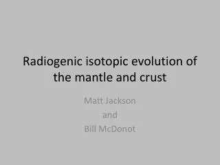 Radiogenic isotopic evolution of the mantle and crust