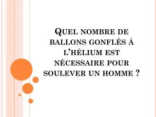 quel nombre de ballons gonfl s l h lium est n cessaire pour soulever un homme