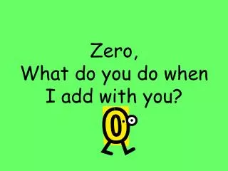 Zero, What do you do when I add with you?