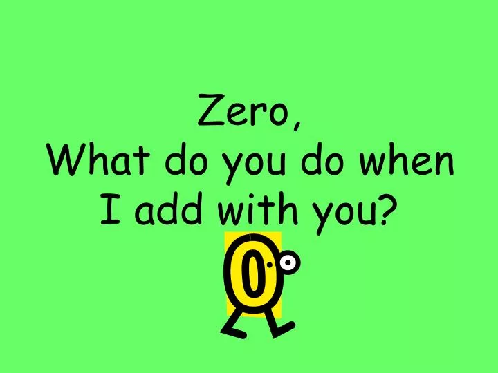 zero what do you do when i add with you