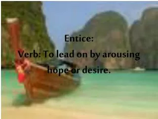 Entice: Verb: To lead on by arousing hope or desire.