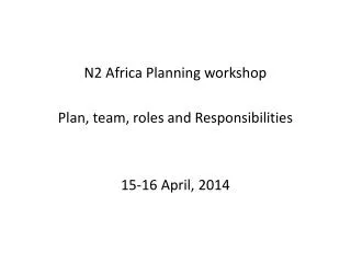 N2 Africa Planning workshop Plan, team, roles and Responsibilities 15-16 April, 2014
