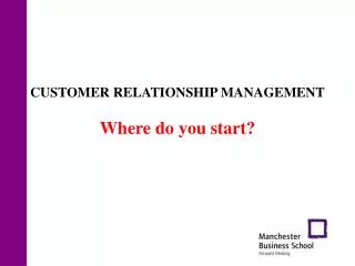 CUSTOMER RELATIONSHIP MANAGEMENT Where do you start?