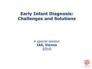 Early Infant Diagnosis: Challenges and Solutions A special session IAS, Vienna 2010