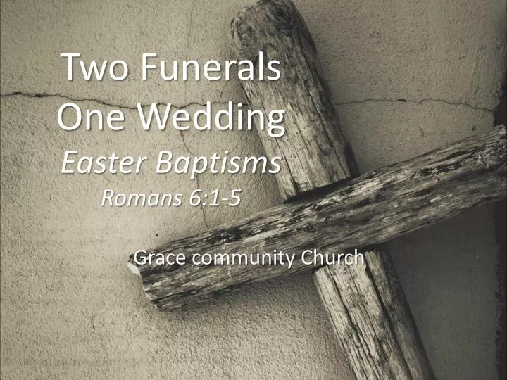 two funerals one wedding easter baptisms romans 6 1 5