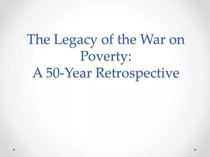 the legacy of the war on poverty a 50 year retrospective