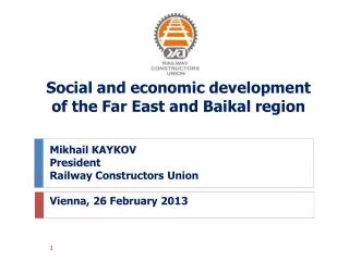 Mikhail KAYKOV President Railway Constructors Union Vienna, 26 February 201 3