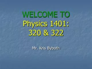 WELCOME TO Physics 1401: 320 &amp; 322