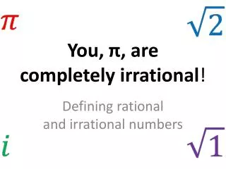 You, ? , are completely irrational !