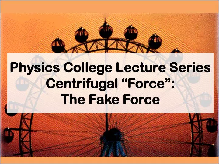 physics college lecture series centrifugal force the fake f orce