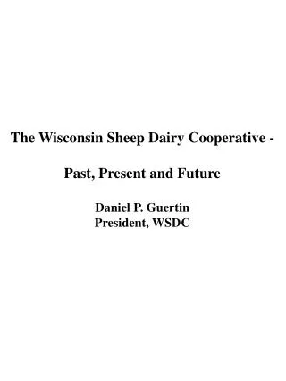 The Wisconsin Sheep Dairy Cooperative - Past, Present and Future Daniel P. Guertin President, WSDC