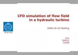 CFD simulation of flow field in a hydraulic turbine 2008-05-20 Meeting KTH SWECO TURAB