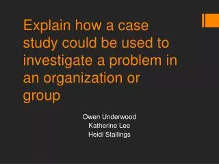 Explain how a case study could be used to investigate a problem in an organization or group