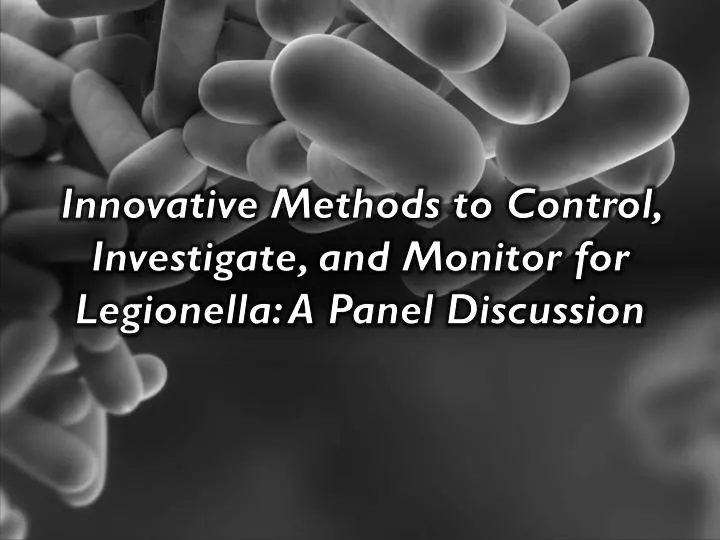 innovative methods to control investigate and monitor for legionella a panel discussion