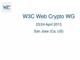 W3C Web Crypto WG 23/24 April 2013 San Jose (Ca, US)