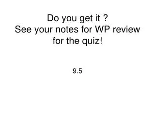 Do you get it ? See your notes for WP review for the quiz!