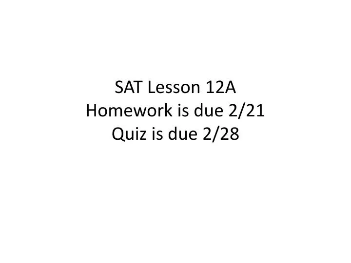 sat lesson 12a homework is due 2 21 quiz is due 2 28