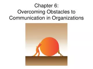 Chapter 6: Overcoming Obstacles to Communication in Organizations