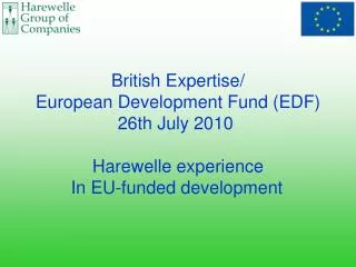 British Expertise/ European Development Fund (EDF) 26th July 2010 Harewelle experience