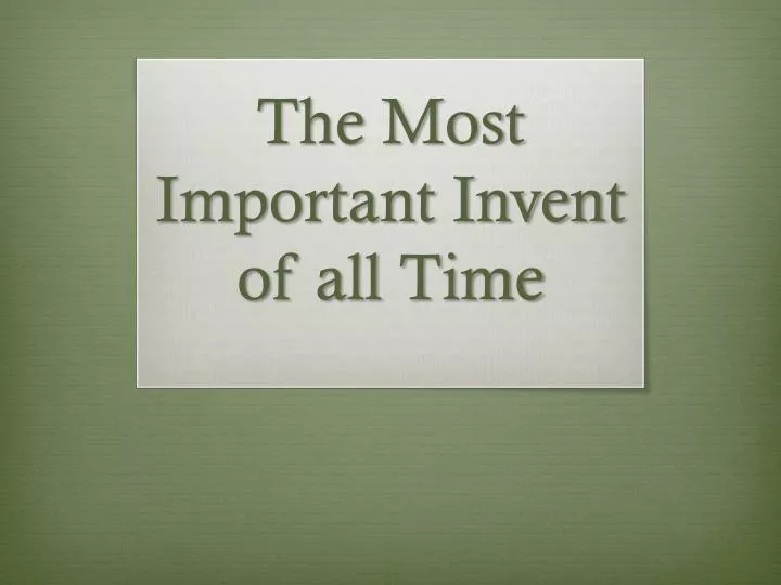 the most important invent of all time