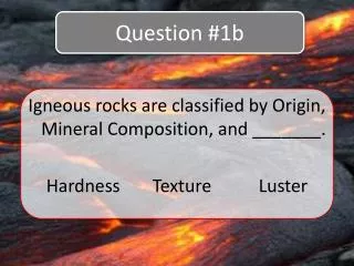 Igneous rocks are classified by Origin, Mineral Composition, and _______.