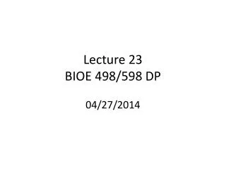 Lecture 23 BIOE 498/598 DP 04/27/2014