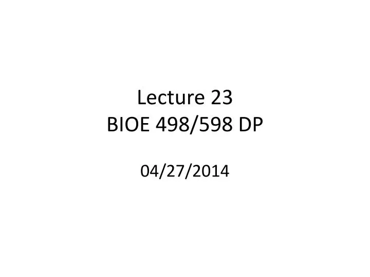 lecture 23 bioe 498 598 dp 04 27 2014