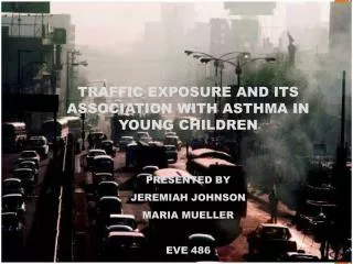 TRAFFIC EXPOSURE AND ITS ASSOCIATION WITH ASTHMA IN YOUNG CHILDREN PRESENTED BY JEREMIAH JOHNSON