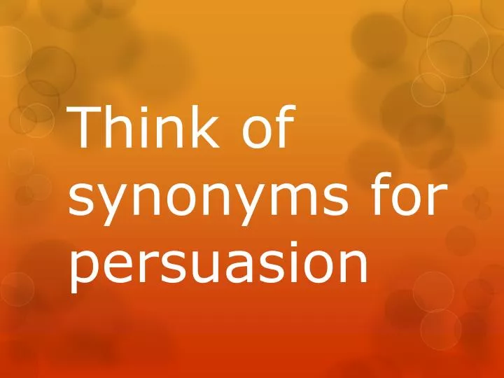 t hink of synonyms for persuasion