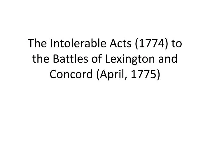 the intolerable acts 1774 to the battles of lexington and concord april 1775