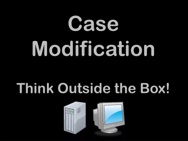 case modification think outside the box