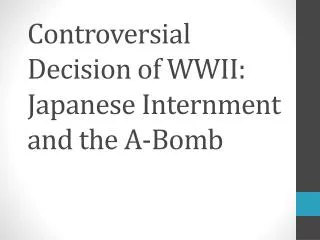 Controversial Decision of WWII: Japanese Internment and the A-Bomb