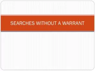SEARCHES WITHOUT A WARRANT