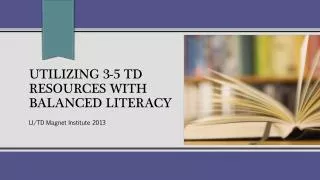 Utilizing 3-5 TD Resources with Balanced Literacy