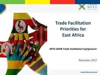 Trade Facilitation Priorities for East Africa WTO-AFDB Trade Facilitation Symposium November 2012