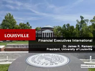 Financial Executives International Dr. James R. Ramsey President, University of Louisville