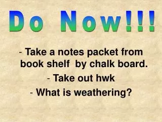 Take a notes packet from book shelf by chalk board. Take out hwk What is weathering?