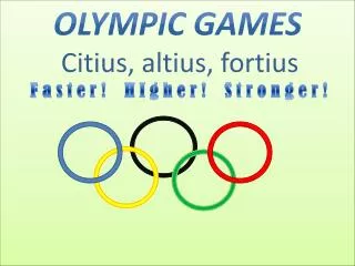 Olympic Games Citius , altius , fortius F a s t e r ! H I g h e r ! S t r o n g e r !